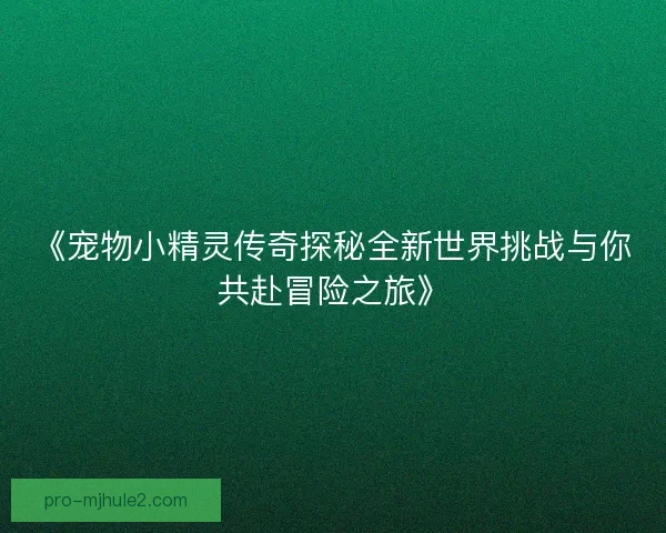 《宠物小精灵传奇探秘全新世界挑战与你共赴冒险之旅》