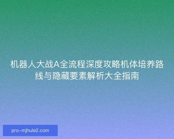 机器人大战A全流程深度攻略机体培养路线与隐藏要素解析大全指南